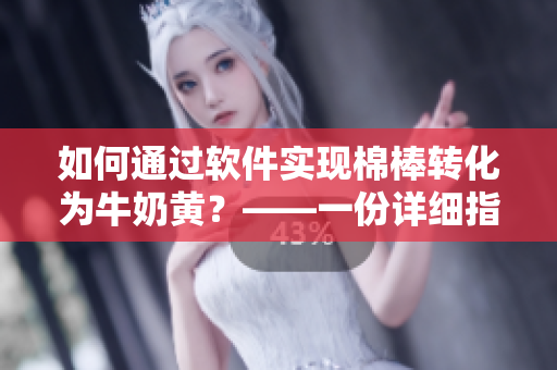 如何通过软件实现棉棒转化为牛奶黄？——一份详细指南
