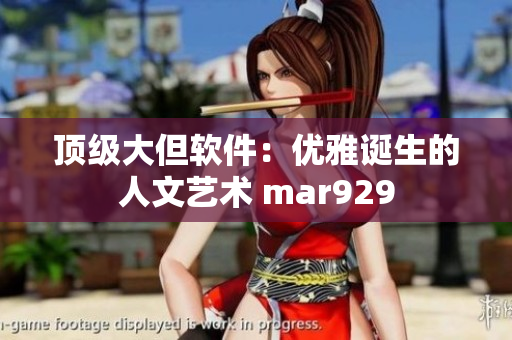 顶级大但软件：优雅诞生的人文艺术 mar929