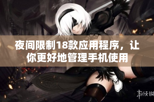 夜间限制18款应用程序，让你更好地管理手机使用