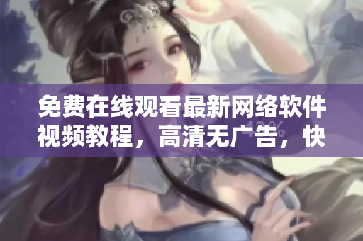 免费在线观看最新网络软件视频教程，高清无广告，快速提升编程实力！