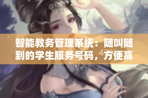 智能教务管理系统：随叫随到的学生服务号码，方便高效的管理与呼叫
