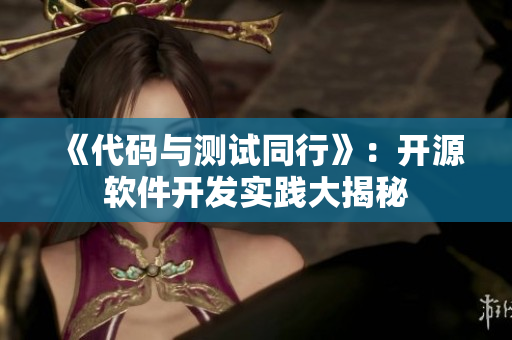 《代码与测试同行》：开源软件开发实践大揭秘