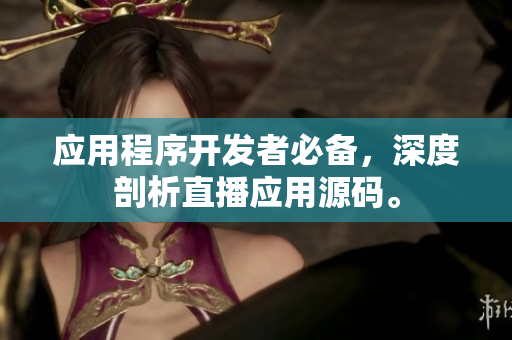 应用程序开发者必备，深度剖析直播应用源码。