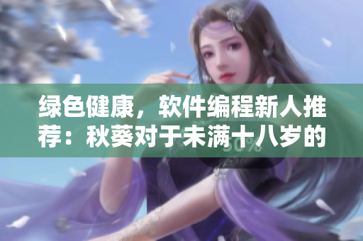绿色健康，软件编程新人推荐：秋葵对于未满十八岁的软件工作者安全吗？
