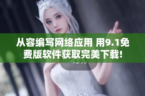 从容编写网络应用 用9.1免费版软件获取完美下载!