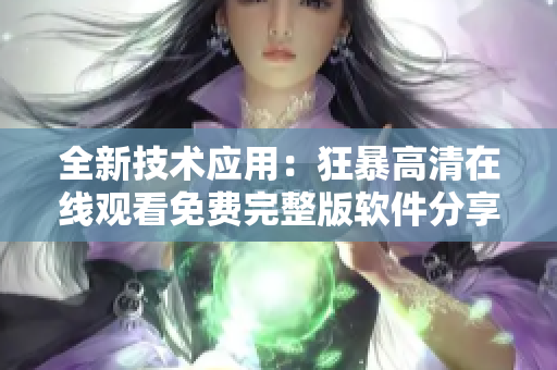 全新技术应用：狂暴高清在线观看免费完整版软件分享