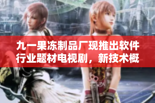 九一果冻制品厂现推出软件行业题材电视剧，新技术概念引领剧情发展