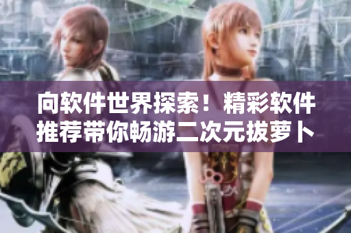 向软件世界探索！精彩软件推荐带你畅游二次元拔萝卜游戏！