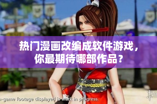 热门漫画改编成软件游戏，你最期待哪部作品？