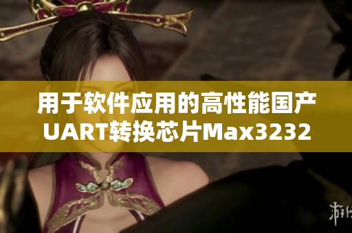 用于软件应用的高性能国产UART转换芯片Max3232