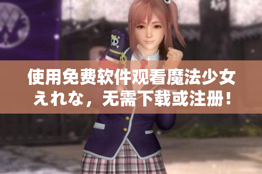 使用免费软件观看魔法少女えれな，无需下载或注册！