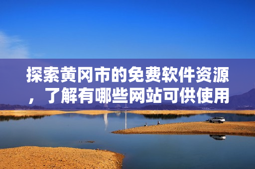 探索黄冈市的免费软件资源，了解有哪些网站可供使用