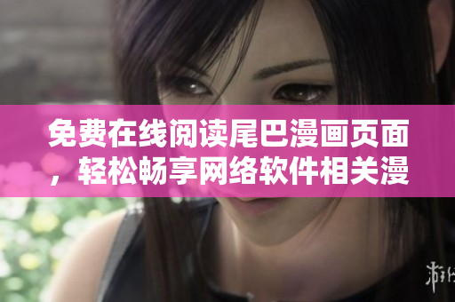 免费在线阅读尾巴漫画页面，轻松畅享网络软件相关漫画