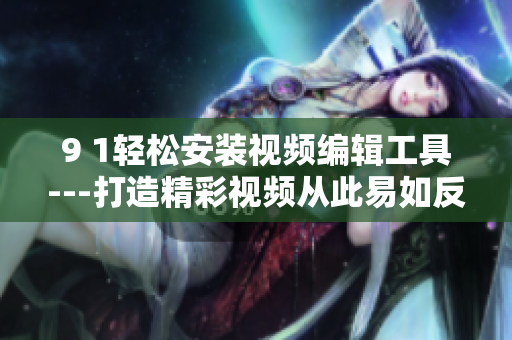 9 1轻松安装视频编辑工具---打造精彩视频从此易如反掌