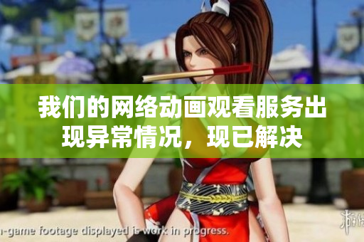 我们的网络动画观看服务出现异常情况，现已解决