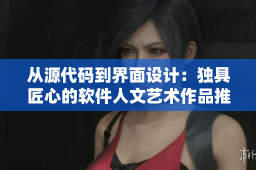 从源代码到界面设计：独具匠心的软件人文艺术作品推荐