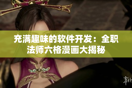 充满趣味的软件开发：全职法师六格漫画大揭秘