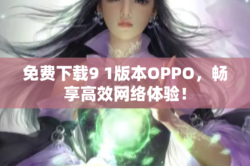 免费下载9 1版本OPPO，畅享高效网络体验！