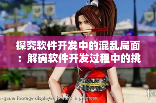 探究软件开发中的混乱局面：解码软件开发过程中的挑战