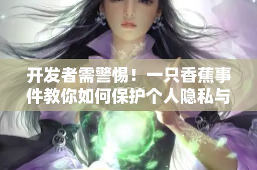 开发者需警惕！一只香蕉事件教你如何保护个人隐私与数据安全