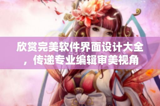 欣赏完美软件界面设计大全，传递专业编辑审美视角
