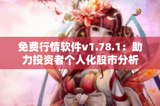 免费行情软件v1.78.1：助力投资者个人化股市分析