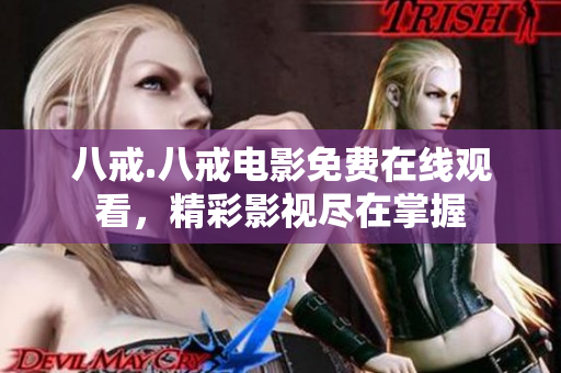 八戒.八戒电影免费在线观看，精彩影视尽在掌握