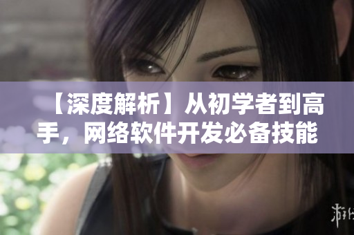 【深度解析】从初学者到高手，网络软件开发必备技能！——水多多dili