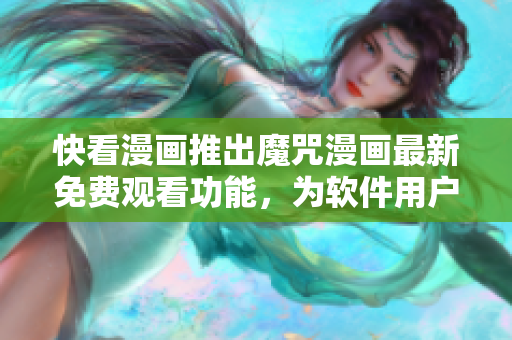 快看漫画推出魔咒漫画最新免费观看功能，为软件用户带来全新阅读体验！
