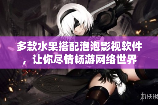 多款水果搭配泡泡影视软件，让你尽情畅游网络世界