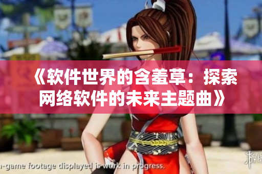 《软件世界的含羞草：探索网络软件的未来主题曲》