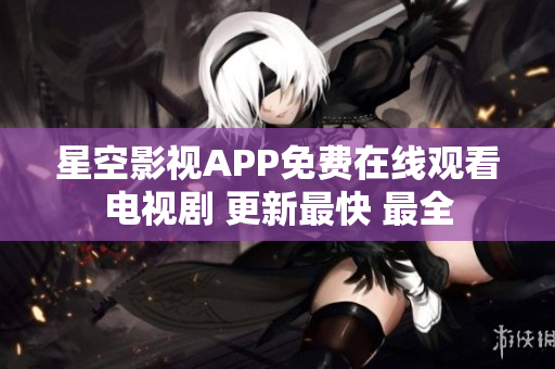 星空影视APP免费在线观看电视剧 更新最快 最全