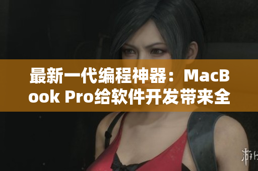 最新一代编程神器：MacBook Pro给软件开发带来全新体验