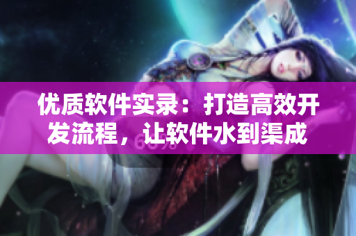 优质软件实录：打造高效开发流程，让软件水到渠成