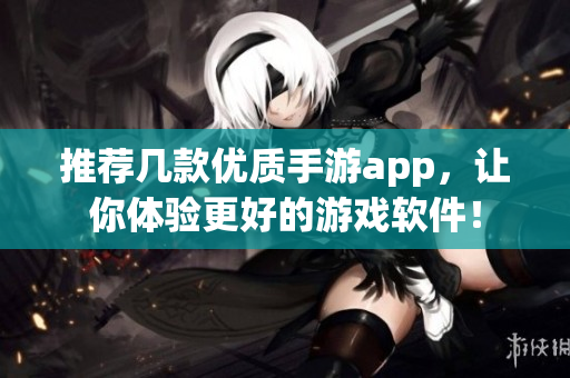 推荐几款优质手游app，让你体验更好的游戏软件！