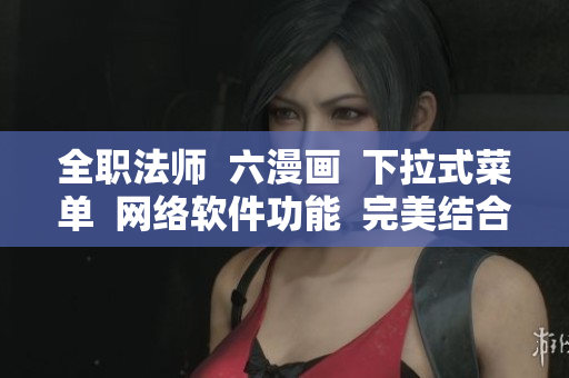 全职法师  六漫画  下拉式菜单  网络软件功能  完美结合