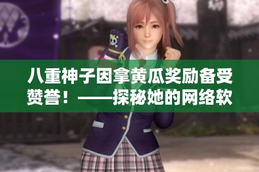 八重神子因拿黄瓜奖励备受赞誉！——探秘她的网络软件技术秘诀