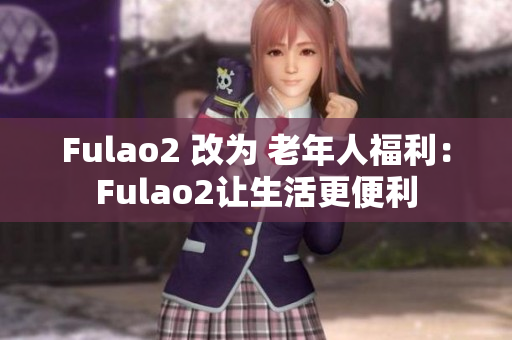 Fulao2 改为 老年人福利：Fulao2让生活更便利