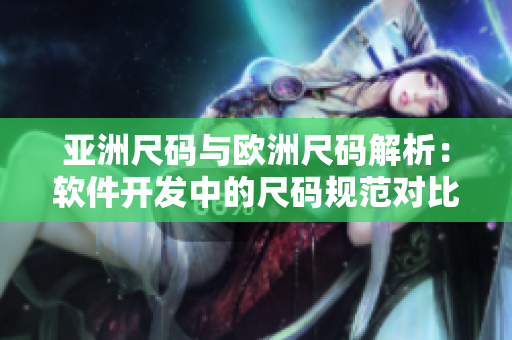 亚洲尺码与欧洲尺码解析：软件开发中的尺码规范对比