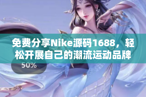 免费分享Nike源码1688，轻松开展自己的潮流运动品牌网站