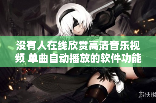 没有人在线欣赏高清音乐视频 单曲自动播放的软件功能