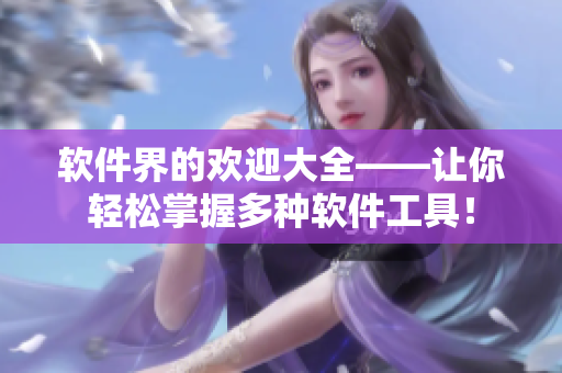 软件界的欢迎大全——让你轻松掌握多种软件工具！