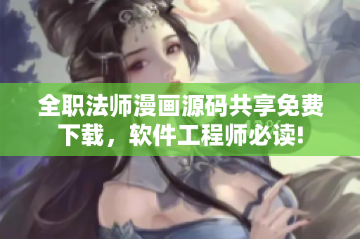 全职法师漫画源码共享免费下载，软件工程师必读!