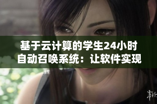 基于云计算的学生24小时自动召唤系统：让软件实现你的“随叫随到”！