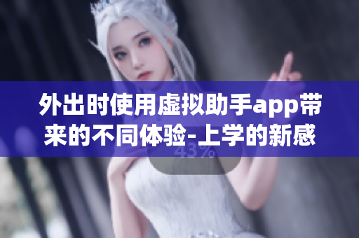 外出时使用虚拟助手app带来的不同体验-上学的新感受