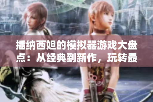 插纳西妲的模拟器游戏大盘点：从经典到新作，玩转最顶尖的软件工具