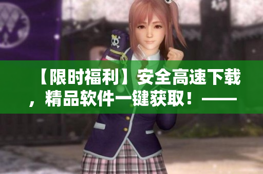 【限时福利】安全高速下载，精品软件一键获取！——伊人下载