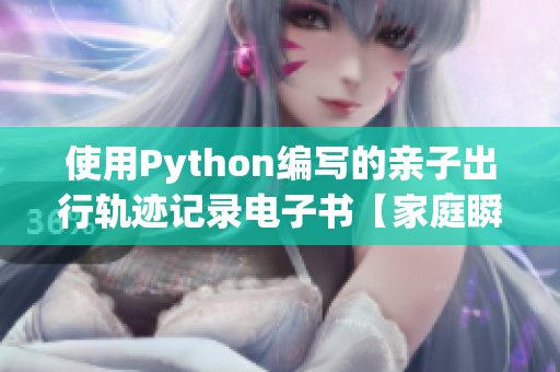使用Python编写的亲子出行轨迹记录电子书【家庭瞬间】