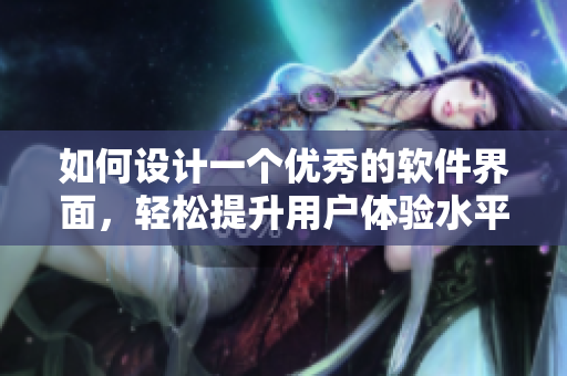 如何设计一个优秀的软件界面，轻松提升用户体验水平