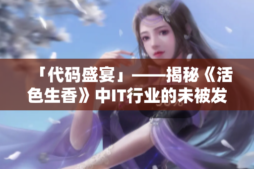 「代码盛宴」——揭秘《活色生香》中IT行业的未被发掘的文化元素